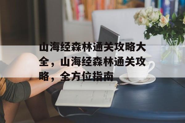 山海经森林通关攻略大全,山海经森林通关攻略,全方位指南 山海经森林通关攻略大全,山海经森林通关攻略,全方位指南