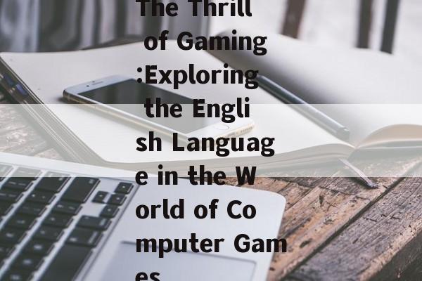 The Thrill of Gaming:Exploring the English Language in the World of Computer Games The Thrill of Gaming:Exploring the English Language in the World of Computer Games