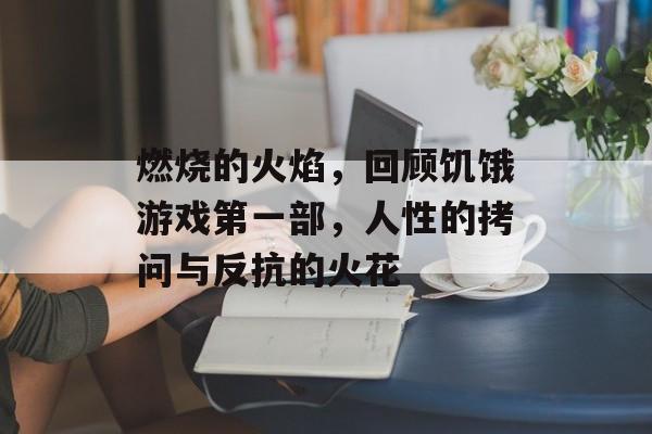 燃烧的火焰,回顾饥饿游戏第一部,人性的拷问与反抗的火花 燃烧的火焰,回顾饥饿游戏第一部,人性的拷问与反抗的火花