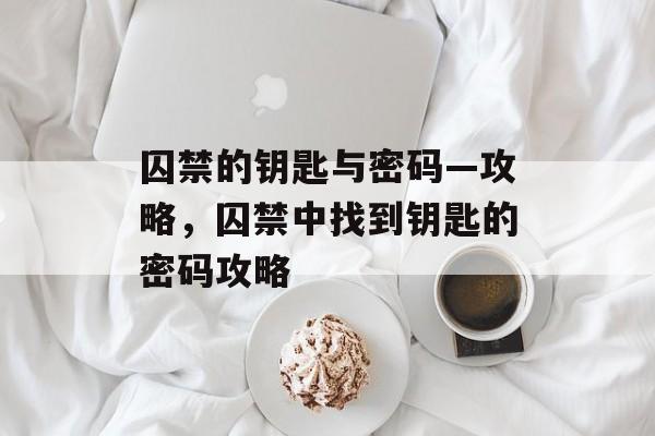 囚禁的钥匙与密码—攻略，囚禁中找到钥匙的密码攻略