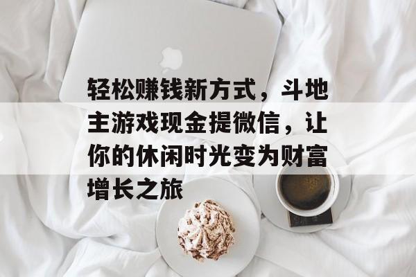轻松赚钱新方式,斗地主游戏现金提微信,让你的休闲时光变为财富增长之旅 轻松赚钱新方式,斗地主游戏现金提微信,让你的休闲时光变为财富增长之旅