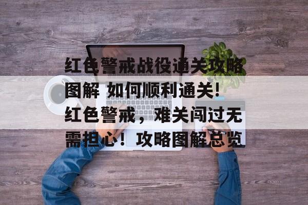红色警戒战役通关攻略图解 如何顺利通关!红色警戒,难关闯过无需担心!攻略图解总览 红色警戒战役通关攻略图解 如何顺利通关!红色警戒,难关闯过无需担心!攻略图解总览