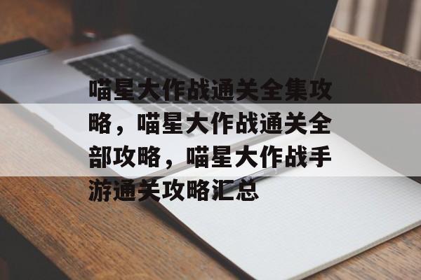 喵星大作战通关全集攻略,喵星大作战通关全部攻略,喵星大作战手游通关攻略汇总 喵星大作战通关全集攻略,喵星大作战通关全部攻略,喵星大作战手游通关攻略汇总