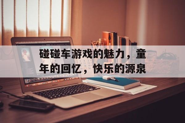 碰碰车游戏的魅力，童年的回忆，快乐的源泉