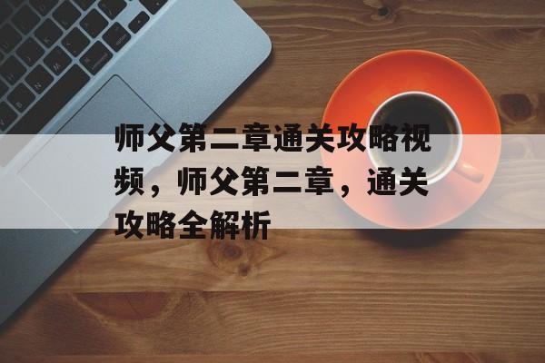 师父第二章通关攻略视频，师父第二章，通关攻略全解析