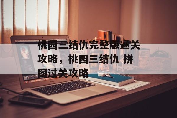 桃园三结仇完整版通关攻略，桃园三结仇 拼图过关攻略