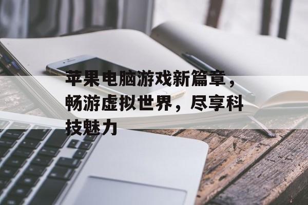 苹果电脑游戏新篇章,畅游虚拟世界,尽享科技魅力 苹果电脑游戏新篇章,畅游虚拟世界,尽享科技魅力