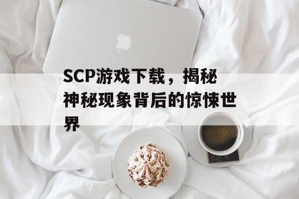 SCP游戏下载,揭秘神秘现象背后的惊悚世界 SCP游戏下载,揭秘神秘现象背后的惊悚世界