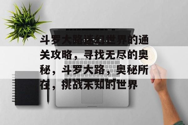 斗罗大路迷幻世界的通关攻略,寻找无尽的奥秘,斗罗大路,奥秘所在,挑战未知的世界 斗罗大路迷幻世界的通关攻略,寻找无尽的奥秘,斗罗大路,奥秘所在,挑战未知的世界