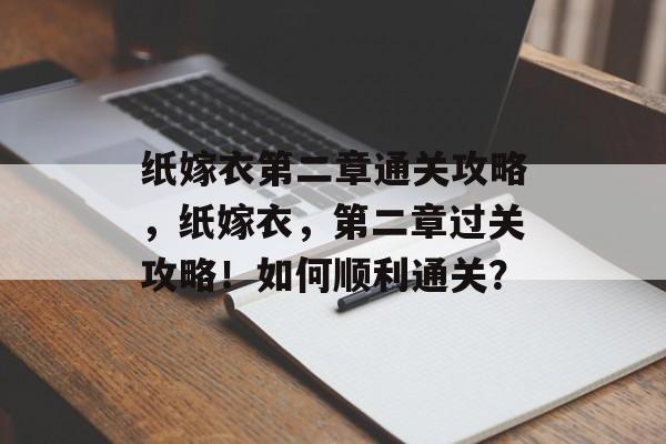 纸嫁衣第二章通关攻略,纸嫁衣,第二章过关攻略!如何顺利通关? 纸嫁衣第二章通关攻略,纸嫁衣,第二章过关攻略!如何顺利通关?