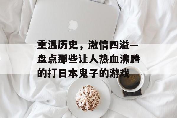 重温历史,激情四溢—盘点那些让人热血沸腾的打日本鬼子的游戏 重温历史,激情四溢—盘点那些让人热血沸腾的打日本鬼子的游戏