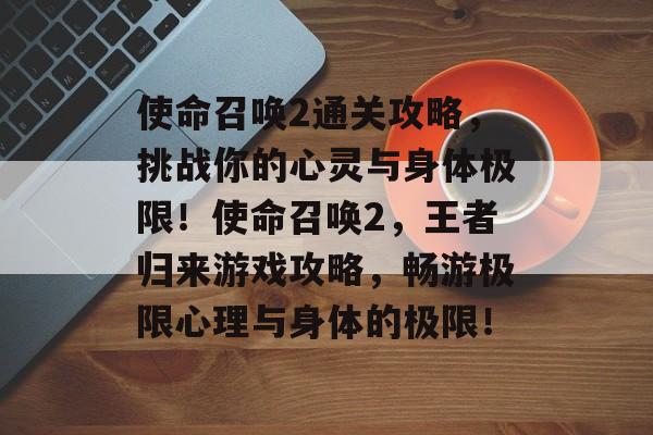 使命召唤2通关攻略,挑战你的心灵与身体极限!使命召唤2,王者归来游戏攻略,畅游极限心理与身体的极限! 使命召唤2通关攻略,挑战你的心灵与身体极限!使命召唤2,王者归来游戏攻略,畅游极限心理与身体的极限!