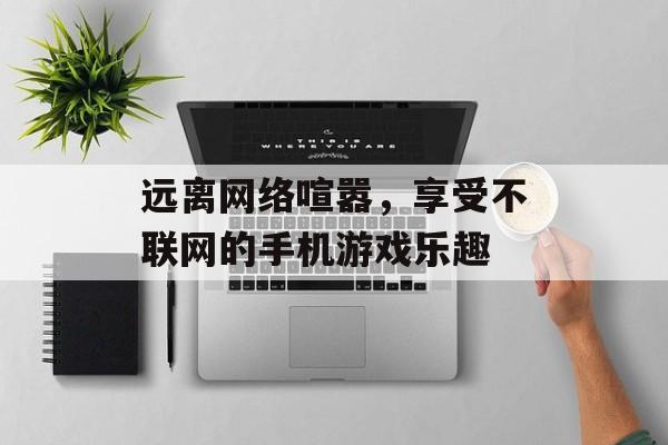 远离网络喧嚣，享受不联网的手机游戏乐趣