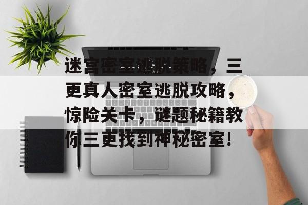 迷宫密室逃脱策略,三更真人密室逃脱攻略,惊险关卡,谜题秘籍教你三更找到神秘密室! 迷宫密室逃脱策略,三更真人密室逃脱攻略,惊险关卡,谜题秘籍教你三更找到神秘密室!