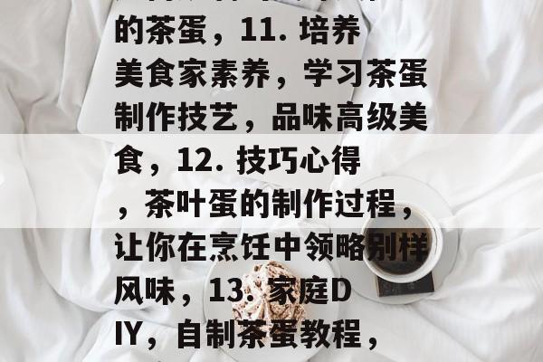 茶叶蛋通关攻略1-100,茶叶蛋通关攻略,从入门到精通!1-100,一品绿茶茶蛋的制作方法和窍门,泡茶学新知,如何泡出味道独特的好茶蛋?技巧详解!,神秘的茶叶蛋工艺,浅入深出带你走进茶的世界!,美食探索,茶蛋挑战与美妙烹饪体验,养成爱好,煮好茶蛋的秘诀大公开,做茶论道,新手入门指南来,轻松享受高品质茶蛋的乐趣,法国文化,品尝正宗法国烘焙茶叶蛋的新体验,传统料理美食,茶叶蛋竟是日本料理的秘密武器?,10. 茶叶蛋高手,如何炒制出美味又健康的茶蛋,11. 培养美食家素养,学习茶蛋制作技艺,品味高级美食,12. 技巧心得,茶叶蛋的制作过程,让你在烹饪中领略别样风味,13. 家庭DIY,自制茶蛋教程,让家的味道更加有层次感,14. 中式休闲生活,茶蛋变成了悠闲生活的不二之选,15. 高级美食解析,茶叶蛋成为家庭餐桌上的夏日当午甜点,16. 健康生活习惯,茶叶蛋的功效与做法,给你带来健康的生活方式,17. 法国小众美食,揭秘巧克力茶叶蛋的新潮流,18. 成就名厨的经验分享,如何将茶叶蛋制作成一道美味佳肴?,19. 搭建美好回忆,手工茶叶蛋手工打造,回忆起童年美味时光,20. 学习新技能,领略出色茶蛋制作过程,让你提升厨房水平。 茶叶蛋通关攻略1-100,茶叶蛋通关攻略,从入门到精通!1-100,一品绿茶茶蛋的制作方法和窍门,泡茶学新知,如何泡出味道独特的好茶蛋?技巧详解!,神秘的茶叶蛋工艺,浅入深出带你走进茶的世界!,美食探索,茶蛋挑战与美妙烹饪体验,养成爱好,煮好茶蛋的秘诀大公开,做茶论道,新手入门指南来,轻松享受高品质茶蛋的乐趣,法国文化,品尝正宗法国烘焙茶叶蛋的新体验,传统料理美食,茶叶蛋竟是日本料理的秘密武器?,10. 茶叶蛋高手,如何炒制出美味又健康的茶蛋,11. 培养美食家素养,学习茶蛋制作技艺,品味高级美食,12. 技巧心得,茶叶蛋的制作过程,让你在烹饪中领略别样风味,13. 家庭DIY,自制茶蛋教程,让家的味道更加有层次感,14. 中式休闲生活,茶蛋变成了悠闲生活的不二之选,15. 高级美食解析,茶叶蛋成为家庭餐桌上的夏日当午甜点,16. 健康生活习惯,茶叶蛋的功效与做法,给你带来健康的生活方式,17. 法国小众美食,揭秘巧克力茶叶蛋的新潮流,18. 成就名厨的经验分享,如何将茶叶蛋制作成一道美味佳肴?,19. 搭建美好回忆,手工茶叶蛋手工打造,回忆起童年美味时光,20. 学习新技能,领略出色茶蛋制作过程,让你提升厨房水平。