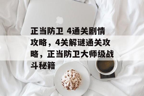 正当防卫 4通关剧情攻略,4关解谜通关攻略,正当防卫大师级战斗秘籍 正当防卫 4通关剧情攻略,4关解谜通关攻略,正当防卫大师级战斗秘籍