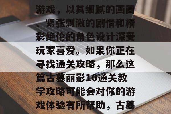 古墓丽影是一款名为古墓丽影的像素冒险解谜游戏，以其细腻的画面、紧张刺激的剧情和精彩绝伦的角色设计深受玩家喜爱。如果你正在寻找通关攻略，那么这篇古墓丽影10通关教学攻略可能会对你的游戏体验有所帮助，古墓丽影手游攻略，如何快速通关