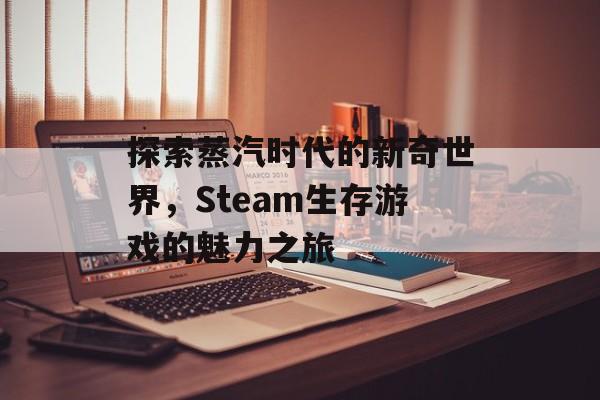 探索蒸汽时代的新奇世界，Steam生存游戏的魅力之旅