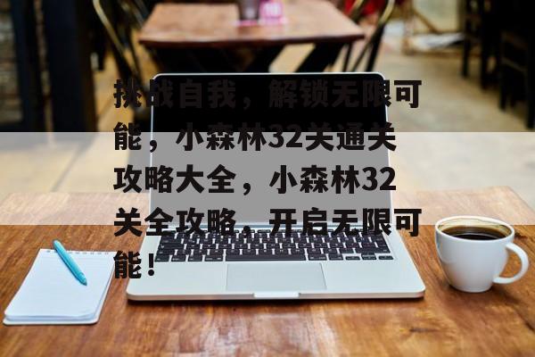 挑战自我，解锁无限可能，小森林32关通关攻略大全，小森林32关全攻略，开启无限可能！