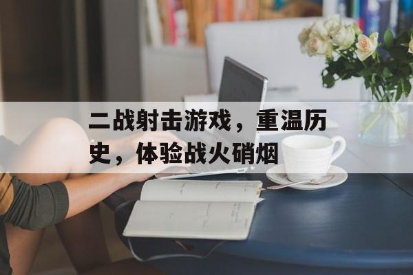 二战射击游戏,重温历史,体验战火硝烟 二战射击游戏,重温历史,体验战火硝烟