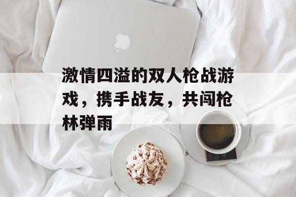 激情四溢的双人枪战游戏，携手战友，共闯枪林弹雨