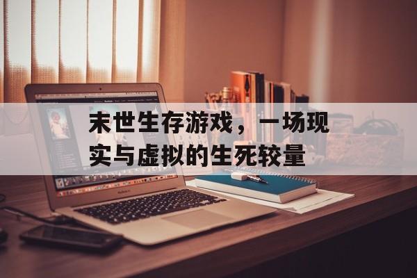 末世生存游戏,一场现实与虚拟的生死较量 末世生存游戏,一场现实与虚拟的生死较量