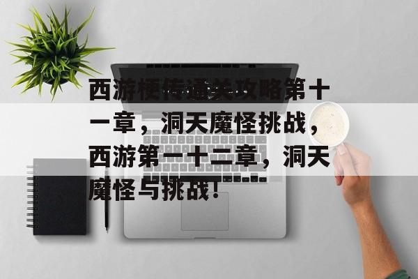 西游梗传通关攻略第十一章，洞天魔怪挑战，西游第一十二章，洞天魔怪与挑战！