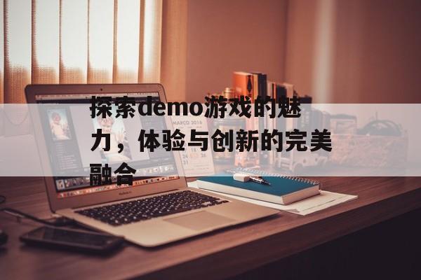 探索demo游戏的魅力,体验与创新的完美融合 探索demo游戏的魅力,体验与创新的完美融合