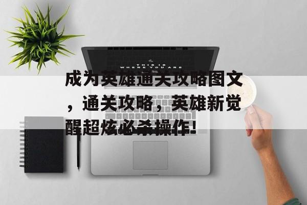 成为英雄通关攻略图文,通关攻略,英雄新觉醒超炫必杀操作! 成为英雄通关攻略图文,通关攻略,英雄新觉醒超炫必杀操作!