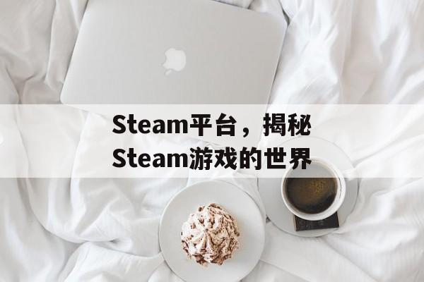 Steam平台，揭秘Steam游戏的世界
