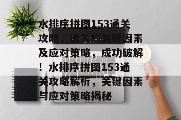 水排序拼图153通关攻略,通关的关键因素及应对策略,成功破解!水排序拼图153通关攻略解析,关键因素与应对策略揭秘 水排序拼图153通关攻略,通关的关键因素及应对策略,成功破解!水排序拼图153通关攻略解析,关键因素与应对策略揭秘