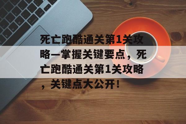 死亡跑酷通关第1关攻略—掌握关键要点,死亡跑酷通关第1关攻略,关键点大公开! 死亡跑酷通关第1关攻略—掌握关键要点,死亡跑酷通关第1关攻略,关键点大公开!