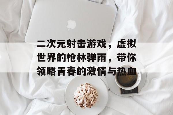 二次元射击游戏，虚拟世界的枪林弹雨，带你领略青春的激情与热血