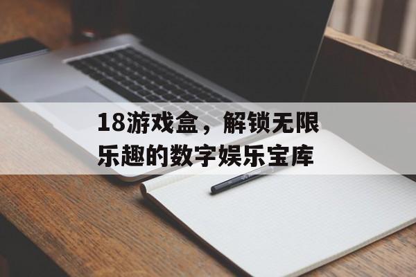 18游戏盒,解锁无限乐趣的数字娱乐宝库 18游戏盒,解锁无限乐趣的数字娱乐宝库