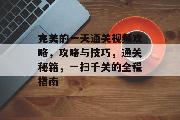 完美的一天通关视频攻略，攻略与技巧，通关秘籍，一扫千关的全程指南