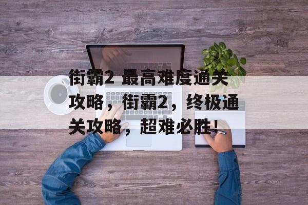 街霸2 最高难度通关攻略,街霸2,终极通关攻略,超难必胜! 街霸2 最高难度通关攻略,街霸2,终极通关攻略,超难必胜!