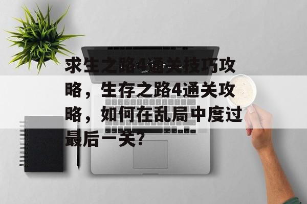 求生之路4通关技巧攻略，生存之路4通关攻略，如何在乱局中度过最后一关？
