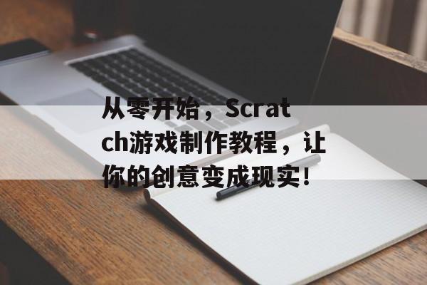 从零开始,Scratch游戏制作教程,让你的创意变成现实! 从零开始,Scratch游戏制作教程,让你的创意变成现实!