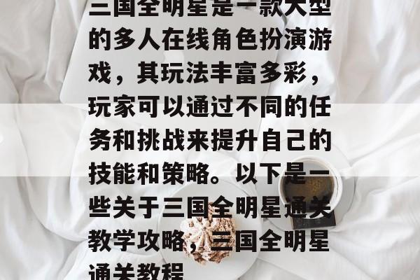 三国全明星是一款大型的多人在线角色扮演游戏,其玩法丰富多彩,玩家可以通过不同的任务和挑战来提升自己的技能和策略。以下是一些关于三国全明星通关教学攻略,三国全明星通关教程 三国全明星是一款大型的多人在线角色扮演游戏,其玩法丰富多彩,玩家可以通过不同的任务和挑战来提升自己的技能和策略。以下是一些关于三国全明星通关教学攻略,三国全明星通关教程