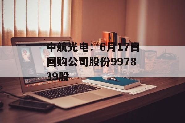 中航光电：6月17日回购公司股份997839股