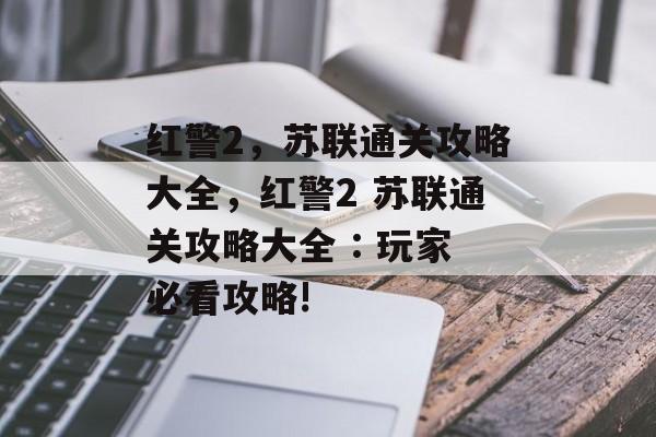 红警2,苏联通关攻略大全,红警2 苏联通关攻略大全 : 玩家必看攻略! 红警2,苏联通关攻略大全,红警2 苏联通关攻略大全 : 玩家必看攻略!