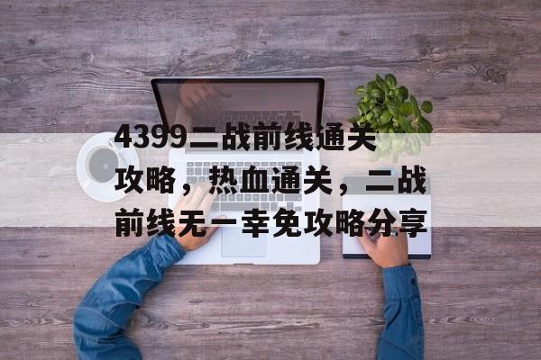 4399二战前线通关攻略,热血通关,二战前线无一幸免攻略分享 4399二战前线通关攻略,热血通关,二战前线无一幸免攻略分享