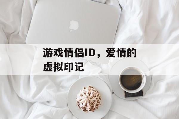 游戏情侣ID,爱情的虚拟印记 游戏情侣ID,爱情的虚拟印记