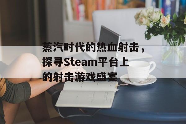 蒸汽时代的热血射击,探寻Steam平台上的射击游戏盛宴 蒸汽时代的热血射击,探寻Steam平台上的射击游戏盛宴