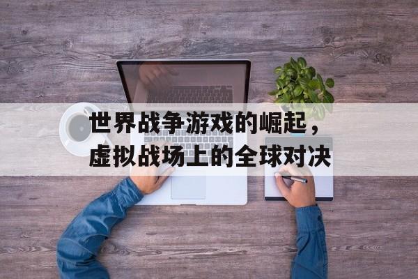 世界战争游戏的崛起，虚拟战场上的全球对决