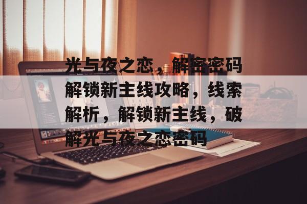 光与夜之恋,解密密码解锁新主线攻略,线索解析,解锁新主线,破解光与夜之恋密码 光与夜之恋,解密密码解锁新主线攻略,线索解析,解锁新主线,破解光与夜之恋密码
