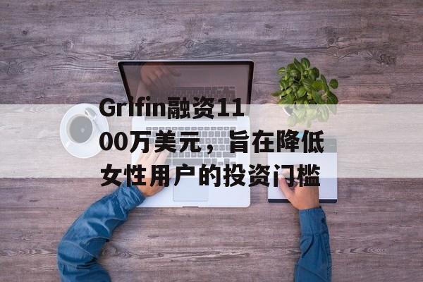Grifin融资1100万美元,旨在降低女性用户的投资门槛 Grifin融资1100万美元,旨在降低女性用户的投资门槛
