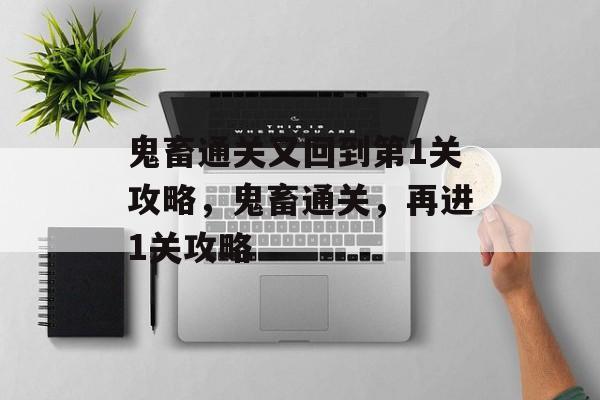 鬼畜通关又回到第1关攻略,鬼畜通关,再进1关攻略 鬼畜通关又回到第1关攻略,鬼畜通关,再进1关攻略