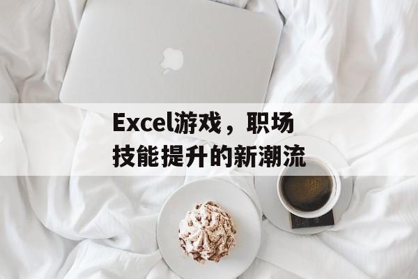 Excel游戏，职场技能提升的新潮流