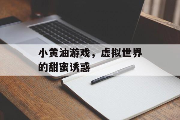 小黄油游戏,虚拟世界的甜蜜诱惑 小黄油游戏,虚拟世界的甜蜜诱惑
